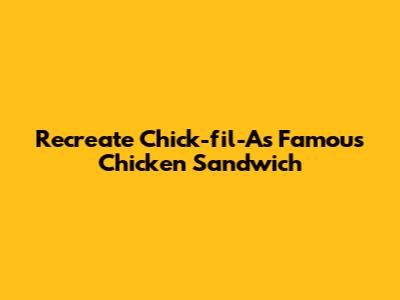 Recreate Chick-fil-A's Famous Chicken Sandwich