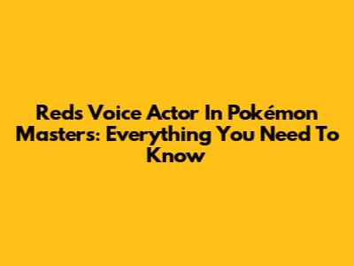 Red's Voice Actor In Pokémon Masters: Everything You Need To Know