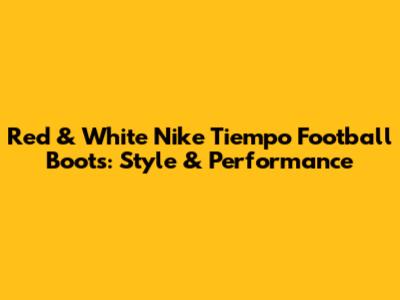Red & White Nike Tiempo Football Boots: Style & Performance