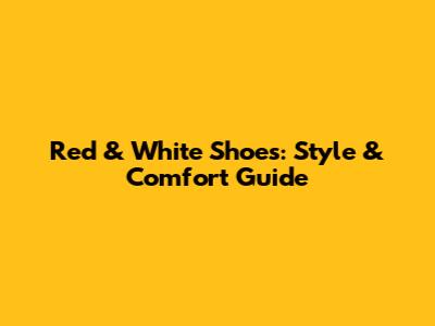 Red & White Shoes: Style & Comfort Guide