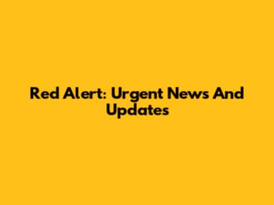 Red Alert: Urgent News And Updates