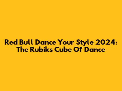 Red Bull Dance Your Style 2024: The Rubik's Cube Of Dance