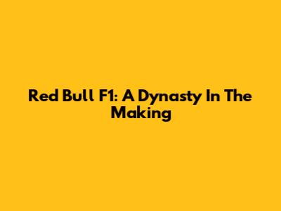 Red Bull F1: A Dynasty In The Making