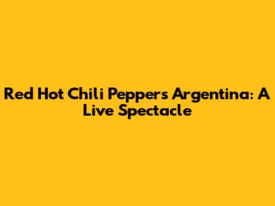 Red Hot Chili Peppers Argentina: A Live Spectacle