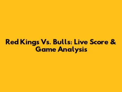Red Kings Vs. Bulls: Live Score & Game Analysis