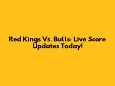 Red Kings Vs. Bulls: Live Score Updates Today!