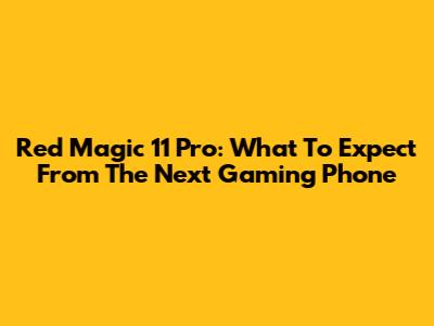 Red Magic 11 Pro: What To Expect From The Next Gaming Phone