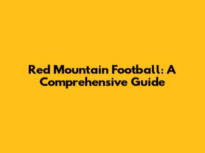 Red Mountain Football: A Comprehensive Guide