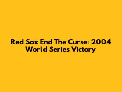 Red Sox End The Curse: 2004 World Series Victory