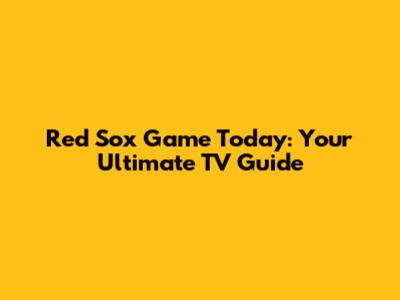 Red Sox Game Today: Your Ultimate TV Guide