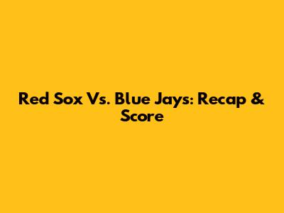 Red Sox Vs. Blue Jays: Recap & Score