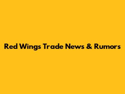 Red Wings Trade News & Rumors