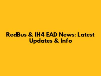 RedBus & IH4 EAD News: Latest Updates & Info