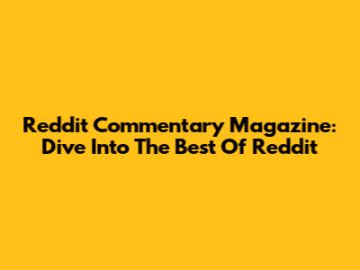 Reddit Commentary Magazine: Dive Into The Best Of Reddit