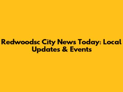 Redwoodsc City News Today: Local Updates & Events