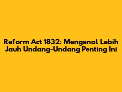 Reform Act 1832: Mengenal Lebih Jauh Undang-Undang Penting Ini