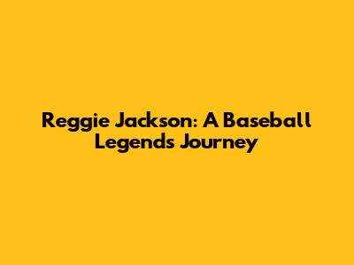 Reggie Jackson: A Baseball Legend's Journey