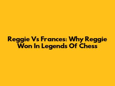 Reggie Vs Frances: Why Reggie Won In Legends Of Chess