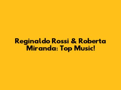 Reginaldo Rossi & Roberta Miranda: Top Music!