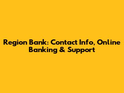 Region Bank: Contact Info, Online Banking & Support