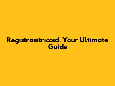 Registrasitricoid: Your Ultimate Guide