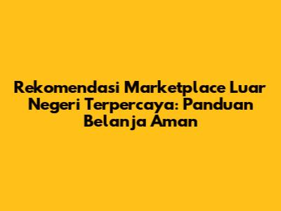 Rekomendasi Marketplace Luar Negeri Terpercaya: Panduan Belanja Aman