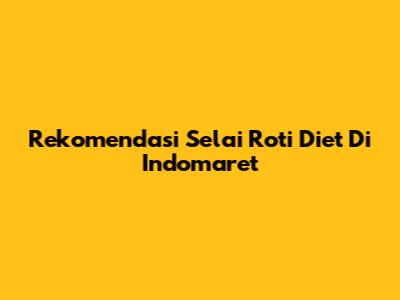 Rekomendasi Selai Roti Diet Di Indomaret