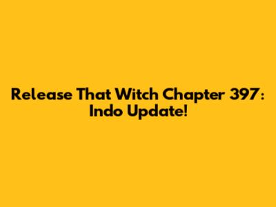 Release That Witch Chapter 397: Indo Update!