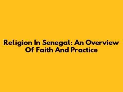 Religion In Senegal: An Overview Of Faith And Practice