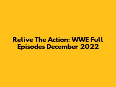 Relive The Action: WWE Full Episodes December 2022