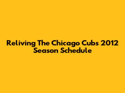 Reliving The Chicago Cubs 2012 Season Schedule