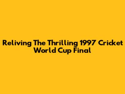 Reliving The Thrilling 1997 Cricket World Cup Final