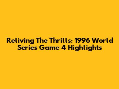 Reliving The Thrills: 1996 World Series Game 4 Highlights