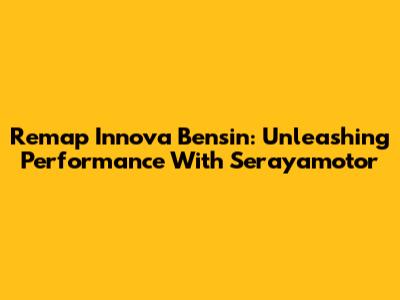 Remap Innova Bensin: Unleashing Performance With Serayamotor