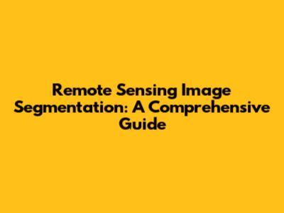 Remote Sensing Image Segmentation: A Comprehensive Guide