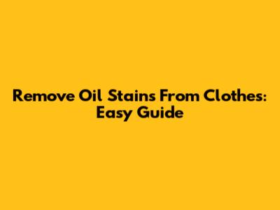 Remove Oil Stains From Clothes: Easy Guide