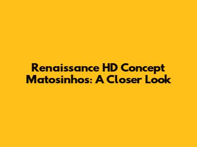 Renaissance HD Concept Matosinhos: A Closer Look