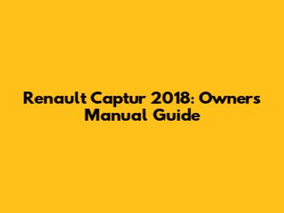 Renault Captur 2018: Owner's Manual Guide