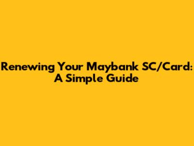 Renewing Your Maybank SC/Card: A Simple Guide
