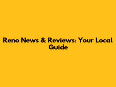 Reno News & Reviews: Your Local Guide