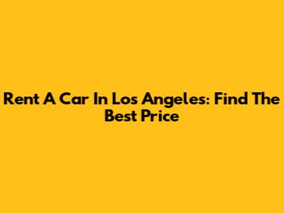 Rent A Car In Los Angeles: Find The Best Price