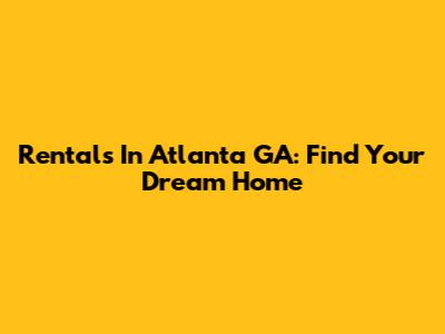 Rentals In Atlanta GA: Find Your Dream Home