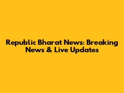 Republic Bharat News: Breaking News & Live Updates