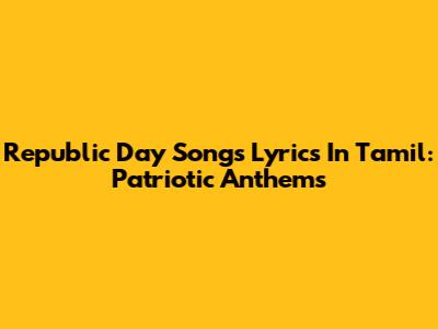Republic Day Songs Lyrics In Tamil: Patriotic Anthems