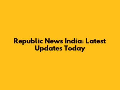 Republic News India: Latest Updates Today