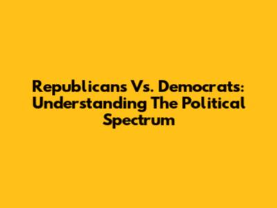 Republicans Vs. Democrats: Understanding The Political Spectrum