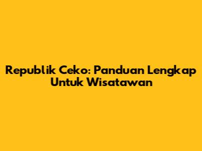Republik Ceko: Panduan Lengkap Untuk Wisatawan
