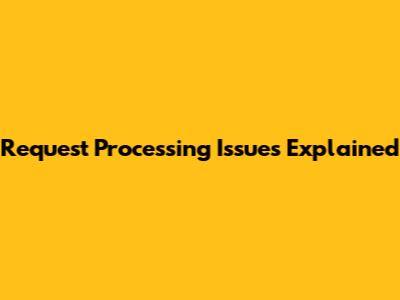 Request Processing Issues Explained