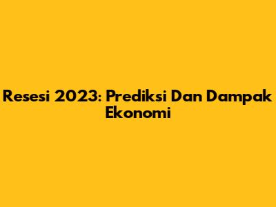 Resesi 2023: Prediksi Dan Dampak Ekonomi