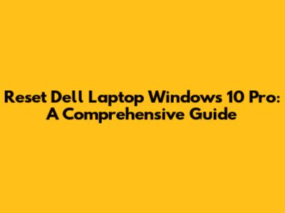 Reset Dell Laptop Windows 10 Pro: A Comprehensive Guide
